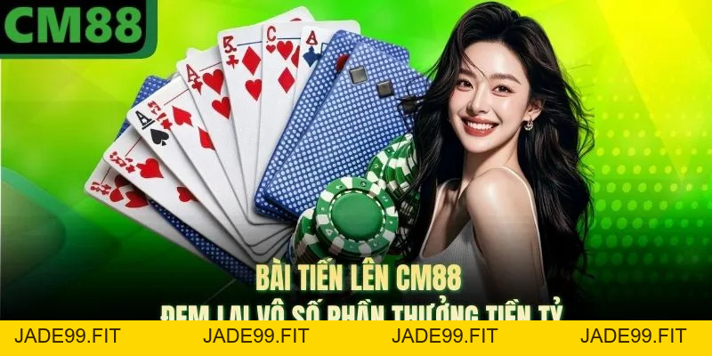 Bài Tiến Lên CM88 Đem Lại Vô Số Phần Thưởng Tiền Tỷ - jade99