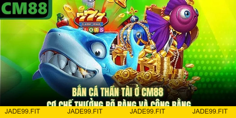 Bắn Cá Thần Tài Ở CM88 | Cơ Chế Thưởng Rõ Ràng Và Công Bằng - jade99