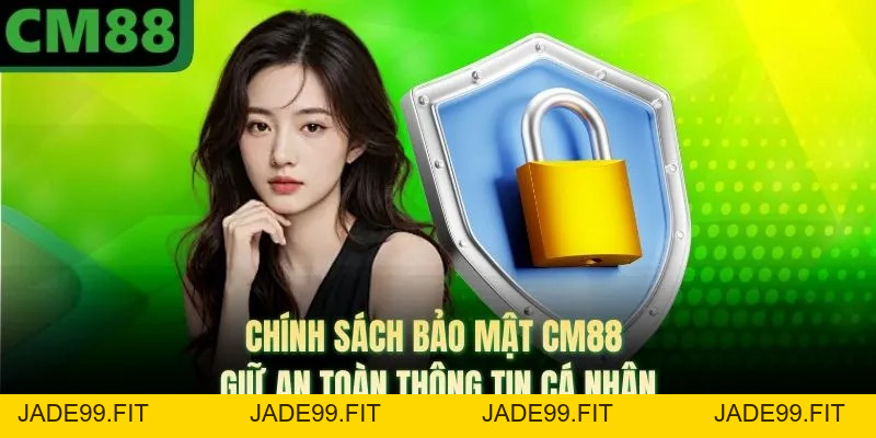 Chính Sách Bảo Mật CM88 | Giữ An Toàn Thông Tin Cá Nhân - jade99