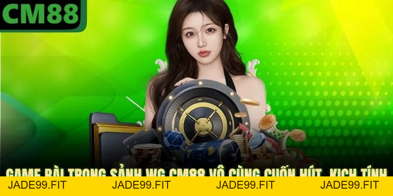 WG CM88 Cung Cấp Hàng Vạn Phần Thưởng Tiền Cực Khủng - jade99
