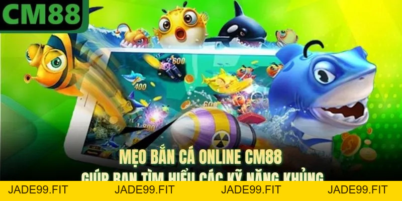 Mẹo Bắn Cá Online CM88 - Giúp Bạn Tìm Hiểu Các Kỹ Năng Khủng - jade99