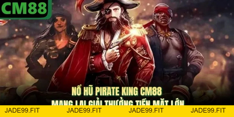 Nổ Hũ Pirate King CM88 Mang Lại Giải Thưởng Tiền Mặt Lớn - jade99