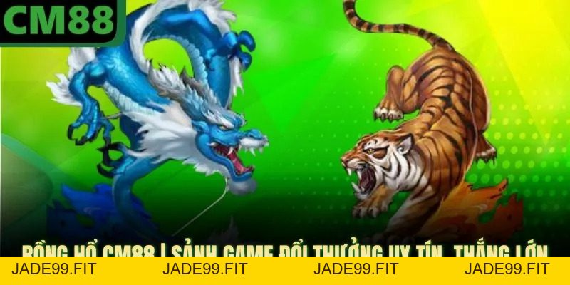 Rồng Hổ CM88 - Sảnh Game Đổi Thưởng Uy Tín, Thắng Lớn - jade99